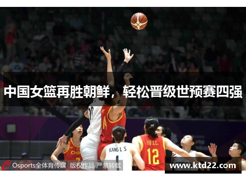 中国女篮再胜朝鲜，轻松晋级世预赛四强