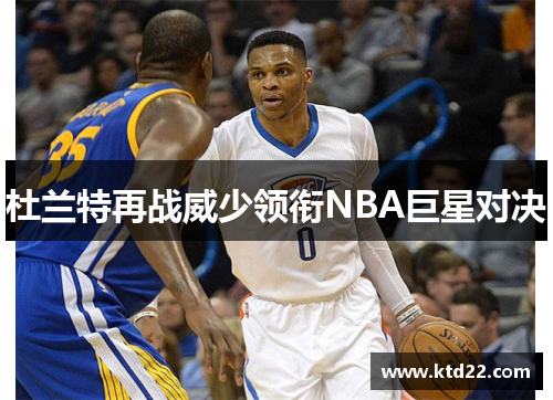 杜兰特再战威少领衔NBA巨星对决