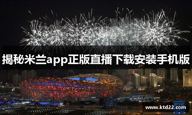 揭秘米兰app正版直播下载安装手机版